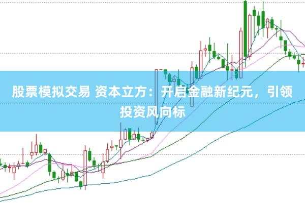 股票模拟交易 资本立方：开启金融新纪元，引领投资风向标
