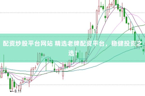 配资炒股平台网站 精选老牌配资平台，稳健投资之选！