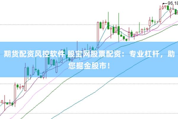 期货配资风控软件 股宝网股票配资：专业杠杆，助您掘金股市！