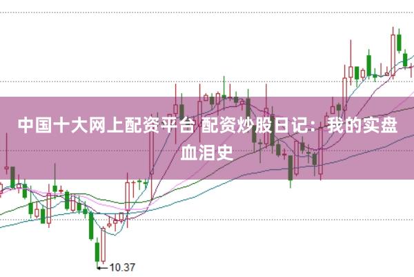 中国十大网上配资平台 配资炒股日记：我的实盘血泪史