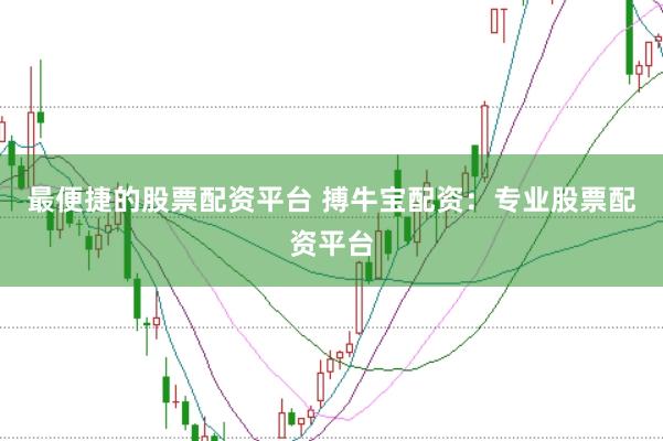 最便捷的股票配资平台 搏牛宝配资：专业股票配资平台