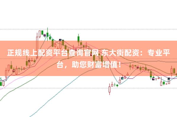 正规线上配资平台查询官网 东大街配资：专业平台，助您财富增值！