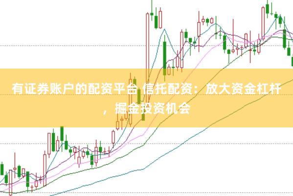 有证券账户的配资平台 信托配资：放大资金杠杆，掘金投资机会