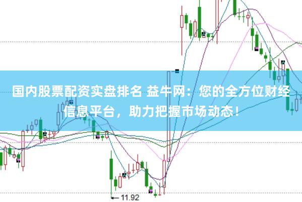 国内股票配资实盘排名 益牛网：您的全方位财经信息平台，助力把握市场动态！