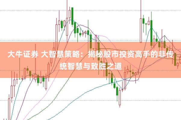 大牛证券 大智慧策略：揭秘股市投资高手的非传统智慧与致胜之道