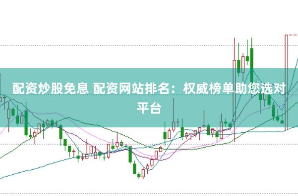 配资炒股免息 配资网站排名：权威榜单助您选对平台