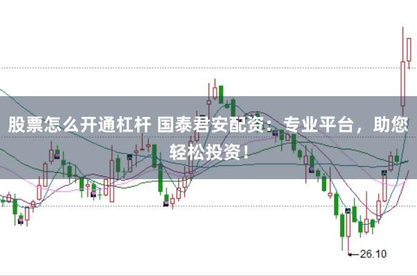 股票怎么开通杠杆 国泰君安配资：专业平台，助您轻松投资！