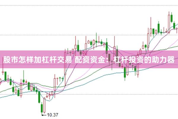 股市怎样加杠杆交易 配资资金：杠杆投资的助力器