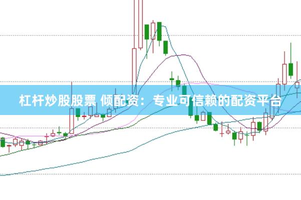 杠杆炒股股票 倾配资：专业可信赖的配资平台