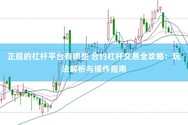 正规的杠杆平台有哪些 合约杠杆交易全攻略：玩法解析与操作指南
