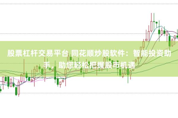股票杠杆交易平台 同花顺炒股软件：智能投资助手，助您轻松把握股市机遇