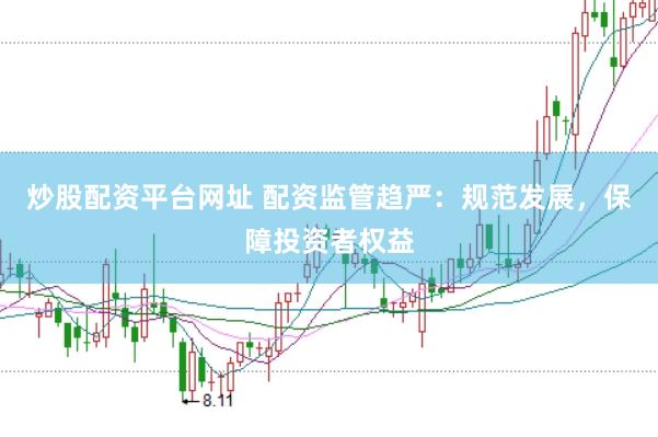 炒股配资平台网址 配资监管趋严：规范发展，保障投资者权益