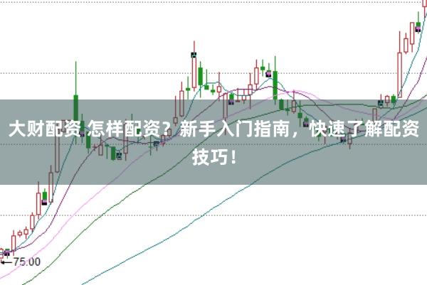大财配资 怎样配资？新手入门指南，快速了解配资技巧！