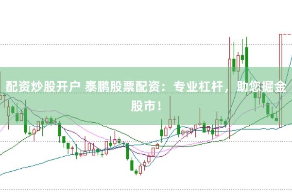 配资炒股开户 泰鹏股票配资：专业杠杆，助您掘金股市！