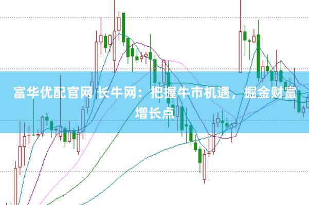 富华优配官网 长牛网：把握牛市机遇，掘金财富增长点