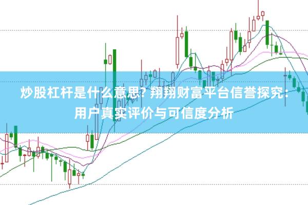 炒股杠杆是什么意思? 翔翔财富平台信誉探究：用户真实评价与可信度分析