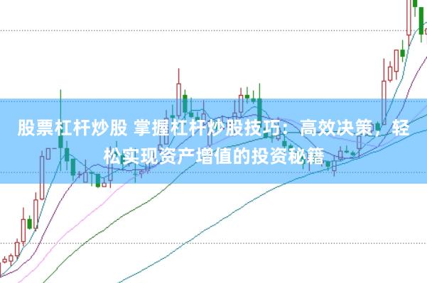 股票杠杆炒股 掌握杠杆炒股技巧：高效决策，轻松实现资产增值的投资秘籍