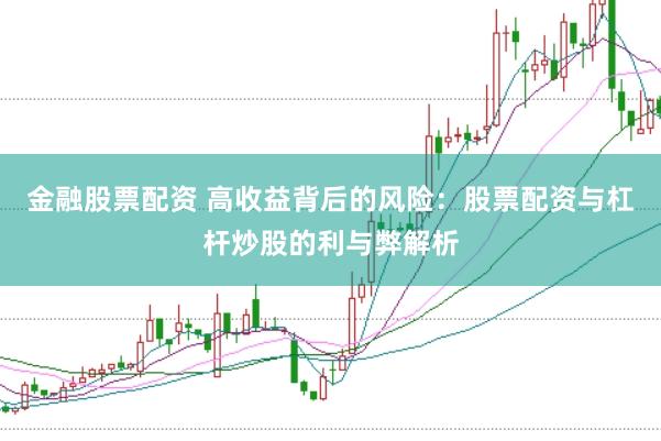 金融股票配资 高收益背后的风险：股票配资与杠杆炒股的利与弊解析
