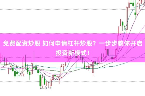 免费配资炒股 如何申请杠杆炒股？一步步教你开启投资新模式！