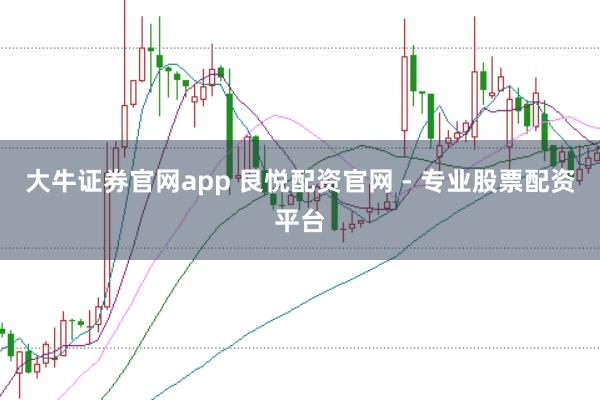 大牛证券官网app 艮悦配资官网 - 专业股票配资平台