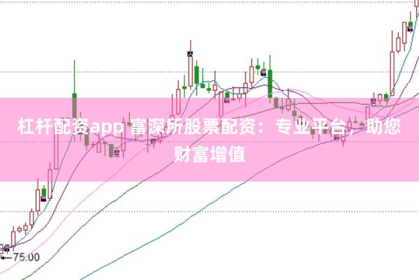 杠杆配资app 富深所股票配资：专业平台，助您财富增值