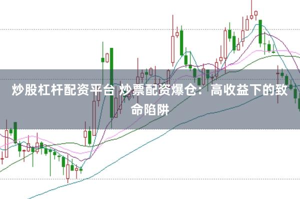 炒股杠杆配资平台 炒票配资爆仓：高收益下的致命陷阱