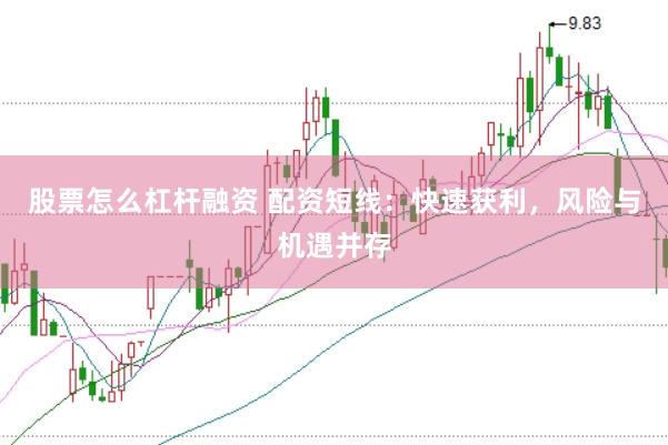 股票怎么杠杆融资 配资短线：快速获利，风险与机遇并存