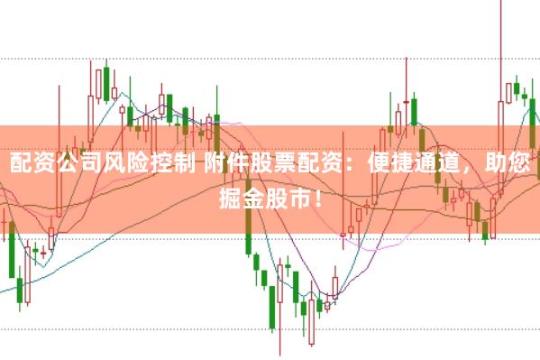 配资公司风险控制 附件股票配资：便捷通道，助您掘金股市！