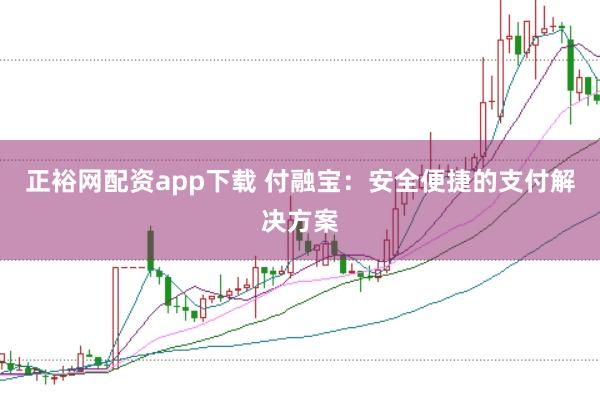 正裕网配资app下载 付融宝：安全便捷的支付解决方案