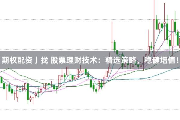 期权配资亅找 股票理财技术：精选策略，稳健增值！