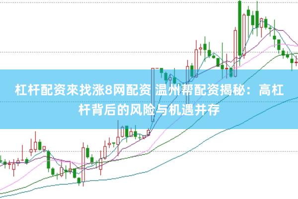 杠杆配资來找涨8网配资 温州帮配资揭秘：高杠杆背后的风险与机遇并存