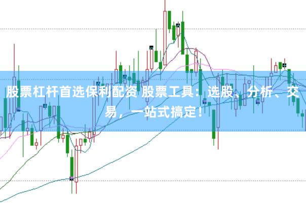股票杠杆首选保利配资 股票工具：选股、分析、交易，一站式搞定！