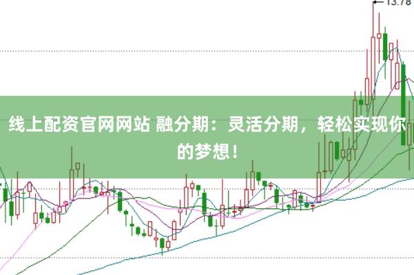 线上配资官网网站 融分期：灵活分期，轻松实现你的梦想！