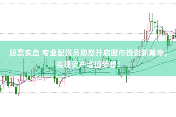 股票实盘 专业配资员助您开启股市投资新篇章，实现资产增值梦想！