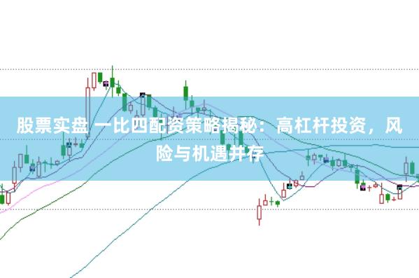 股票实盘 一比四配资策略揭秘：高杠杆投资，风险与机遇并存