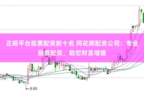 正规平台股票配资前十名 同花顺配资公司：专业股票配资，助您财富增值