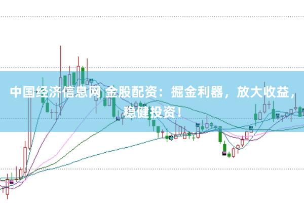 中国经济信息网 金股配资：掘金利器，放大收益，稳健投资！