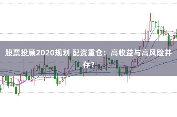 股票投顾2020规划 配资重仓：高收益与高风险并存？