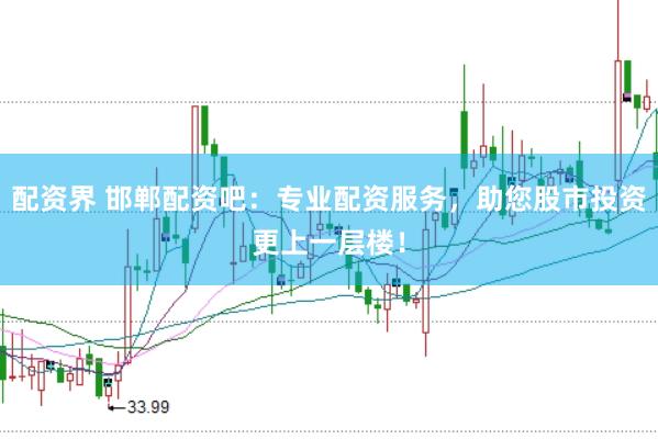 配资界 邯郸配资吧：专业配资服务，助您股市投资更上一层楼！