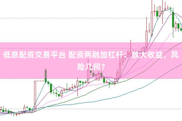 低息配资交易平台 配资两融加杠杆：放大收益，风险几何？