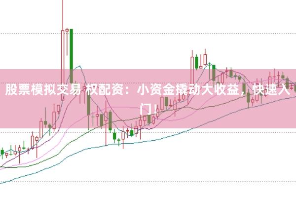 股票模拟交易 权配资：小资金撬动大收益，快速入门！