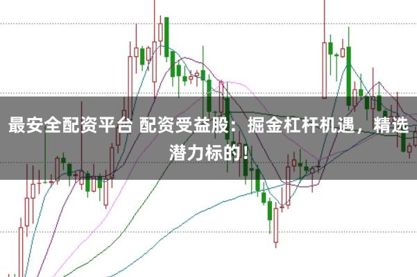 最安全配资平台 配资受益股：掘金杠杆机遇，精选潜力标的！