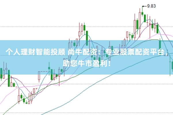 个人理财智能投顾 尚牛配资：专业股票配资平台，助您牛市盈利！