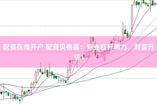 配资在线开户 配资贝格富：专业杠杆助力，财富升级！