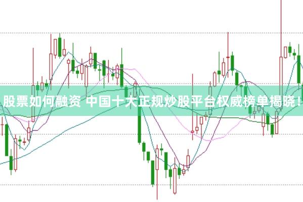 股票如何融资 中国十大正规炒股平台权威榜单揭晓！