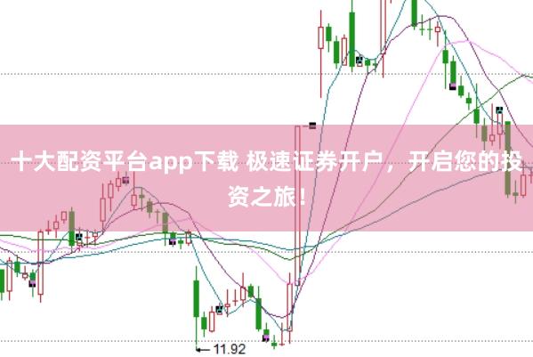 十大配资平台app下载 极速证券开户，开启您的投资之旅！