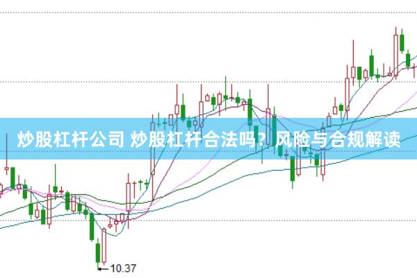 炒股杠杆公司 炒股杠杆合法吗？风险与合规解读
