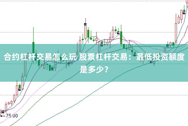 合约杠杆交易怎么玩 股票杠杆交易：最低投资额度是多少？