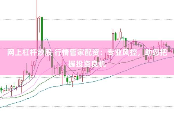 网上杠杆炒股 行情管家配资：专业风控，助您把握投资良机