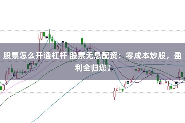 股票怎么开通杠杆 股票无息配资：零成本炒股，盈利全归您！